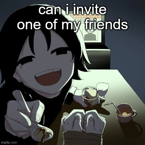 avogado6 | can i invite one of my friends | image tagged in avogado6 | made w/ Imgflip meme maker