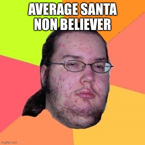 Santa deniers are a bunch of bozos | AVERAGE SANTA NON BELIEVER | image tagged in neckbeard libertarian,christmas | made w/ Imgflip meme maker