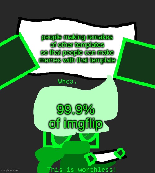 yep | people making remakes of other templates so that people can make memes with that template; 99.9% of imgflip | image tagged in whoa this is worthless | made w/ Imgflip meme maker