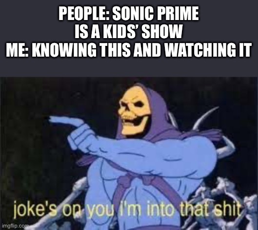Sonic Prime | PEOPLE: SONIC PRIME IS A KIDS’ SHOW
ME: KNOWING THIS AND WATCHING IT | image tagged in jokes on you im into that shit | made w/ Imgflip meme maker