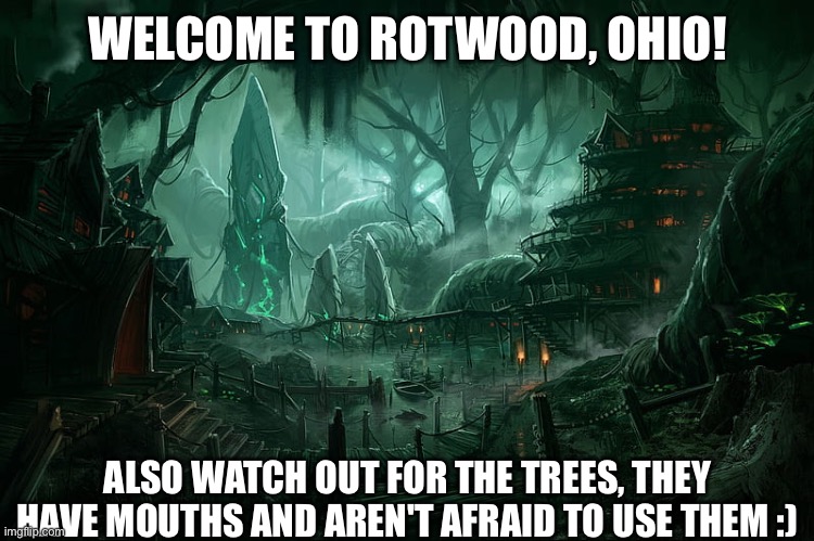 WELCOME TO ROTWOOD, OHIO! ALSO WATCH OUT FOR THE TREES, THEY HAVE MOUTHS AND AREN'T AFRAID TO USE THEM :) | made w/ Imgflip meme maker