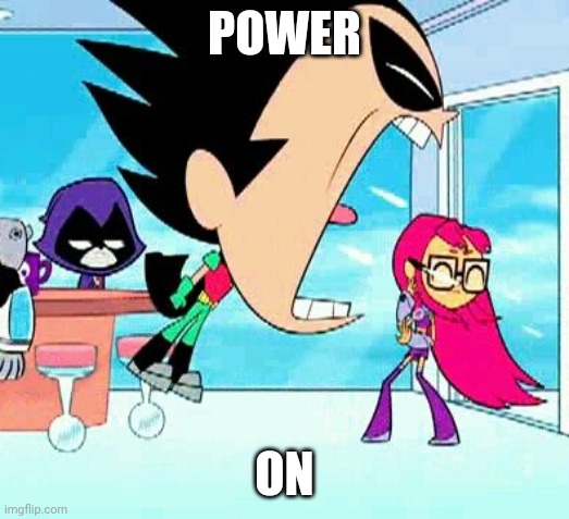 robin yelling at starfire | POWER; ON | image tagged in robin yelling at starfire | made w/ Imgflip meme maker