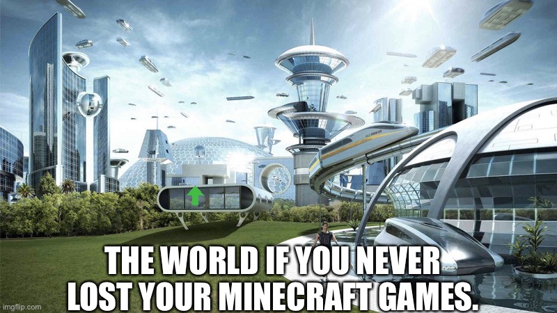 The future world if | THE WORLD IF YOU NEVER LOST YOUR MINECRAFT GAMES. | image tagged in the future world if | made w/ Imgflip meme maker