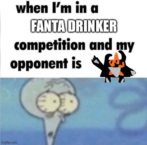 whe i'm in a competition and my opponent is | FANTA DRINKER | image tagged in whe i'm in a competition and my opponent is | made w/ Imgflip meme maker