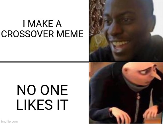 What do u think of it? | I MAKE A CROSSOVER MEME; NO ONE LIKES IT | image tagged in oh yeah oh no,gru meme,crossover | made w/ Imgflip meme maker