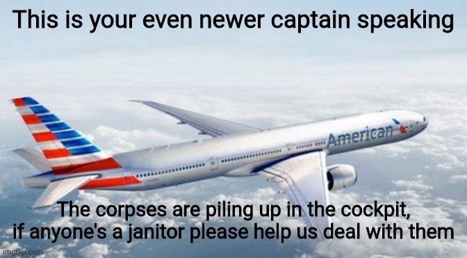 also the emergency doors are unlocked sooo yeah | This is your even newer captain speaking; The corpses are piling up in the cockpit, if anyone's a janitor please help us deal with them | image tagged in american airlines jet | made w/ Imgflip meme maker