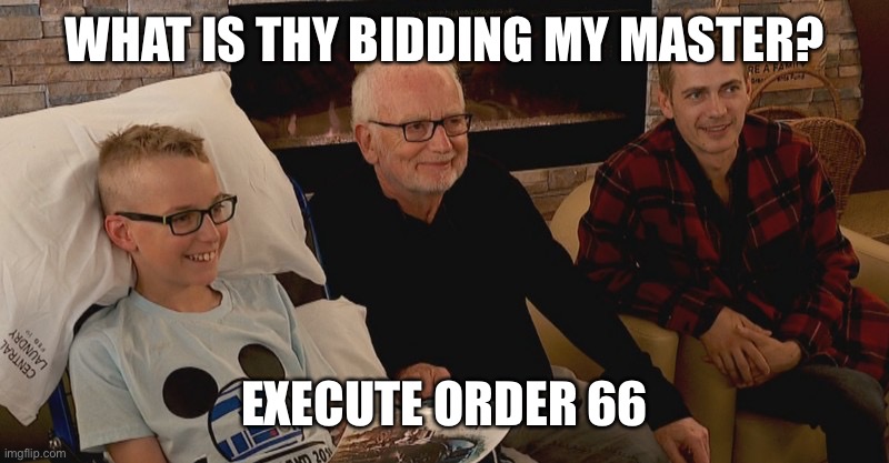 Execute Order 66 | WHAT IS THY BIDDING MY MASTER? EXECUTE ORDER 66 | image tagged in star wars | made w/ Imgflip meme maker