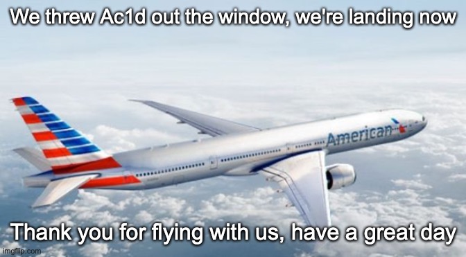 American Airlines Jet | We threw Ac1d out the window, we're landing now; Thank you for flying with us, have a great day | image tagged in american airlines jet | made w/ Imgflip meme maker