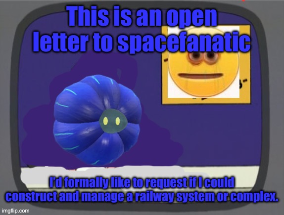 glimmora news thing temp | This is an open letter to spacefanatic; I’d formally like to request if I could construct and manage a railway system or complex. | image tagged in glimmora news thing temp | made w/ Imgflip meme maker