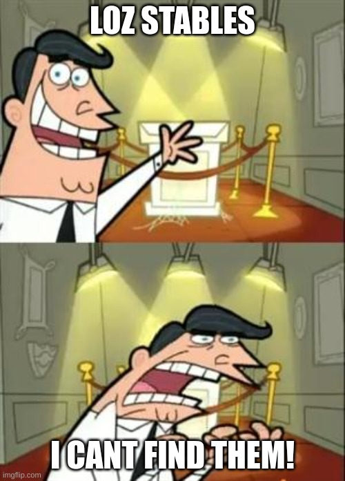 This Is Where I'd Put My Trophy If I Had One | LOZ STABLES; I CANT FIND THEM! | image tagged in memes,this is where i'd put my trophy if i had one | made w/ Imgflip meme maker