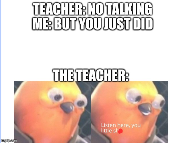 Listen here you little shit | TEACHER: NO TALKING
ME: BUT YOU JUST DID; THE TEACHER: | image tagged in listen here you little sh | made w/ Imgflip meme maker