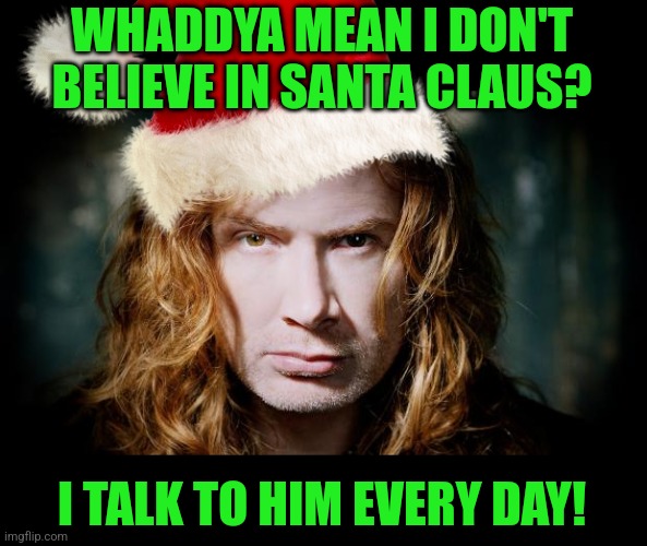 WHADDYA MEAN I DON'T BELIEVE IN SANTA CLAUS? I TALK TO HIM EVERY DAY! | image tagged in dave mustaine | made w/ Imgflip meme maker
