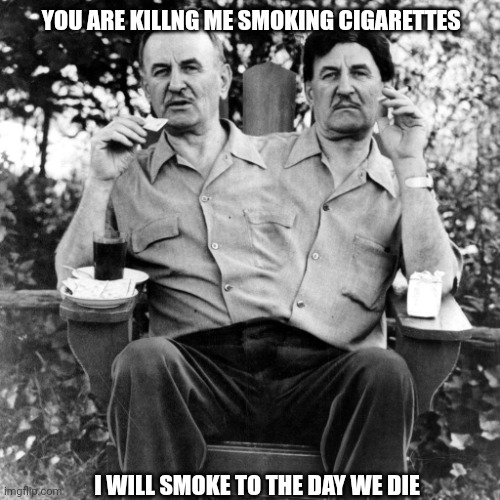 Conjoined twins | YOU ARE KILLNG ME SMOKING CIGARETTES; I WILL SMOKE TO THE DAY WE DIE | image tagged in conjoined twins | made w/ Imgflip meme maker