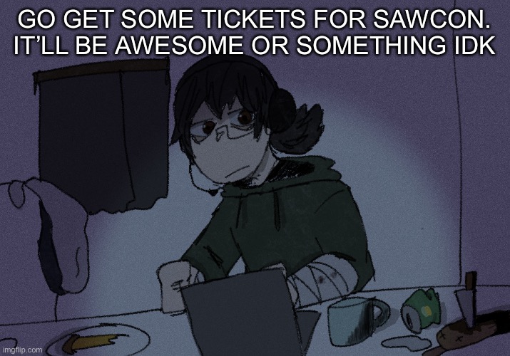 GO GET SOME TICKETS FOR SAWCON. IT’LL BE AWESOME OR SOMETHING IDK | image tagged in randumb radio channel | made w/ Imgflip meme maker