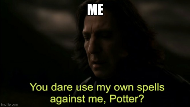 You dare Use my own spells against me | ME | image tagged in you dare use my own spells against me | made w/ Imgflip meme maker
