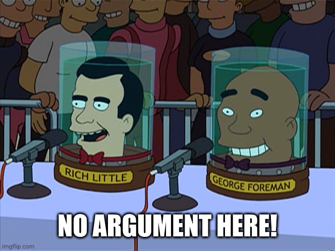 Futurama - No argument here | NO ARGUMENT HERE! | image tagged in futurama - no argument here | made w/ Imgflip meme maker