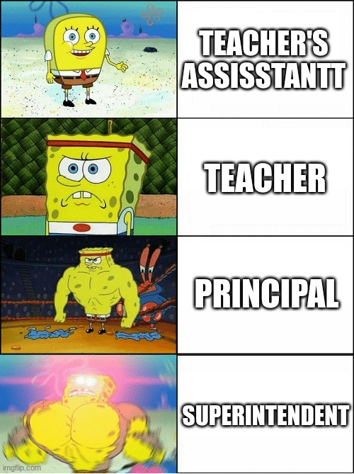 Sponge Finna Commit Muder | TEACHER'S ASSISSTANTT; TEACHER; PRINCIPAL; SUPERINTENDENT | image tagged in sponge finna commit muder | made w/ Imgflip meme maker