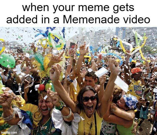 celebrate | when your meme gets added in a Memenade video | image tagged in celebrate | made w/ Imgflip meme maker