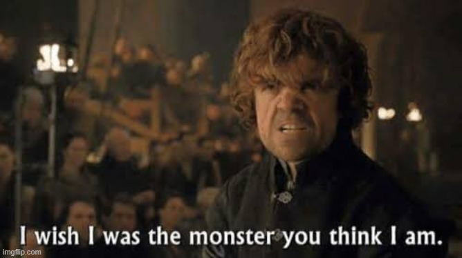 I wish I was the monster you think I am | image tagged in i wish i was the monster you think i am | made w/ Imgflip meme maker