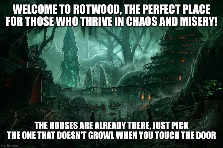 Rotwood, Ohio | WELCOME TO ROTWOOD, THE PERFECT PLACE FOR THOSE WHO THRIVE IN CHAOS AND MISERY! THE HOUSES ARE ALREADY THERE, JUST PICK THE ONE THAT DOESN'T GROWL WHEN YOU TOUCH THE DOOR | image tagged in rotwood ohio | made w/ Imgflip meme maker