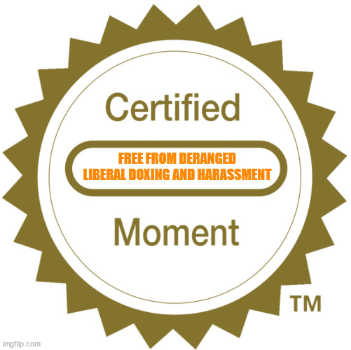 Certified Moment | FREE FROM DERANGED LIBERAL DOXING AND HARASSMENT | image tagged in certified moment | made w/ Imgflip meme maker