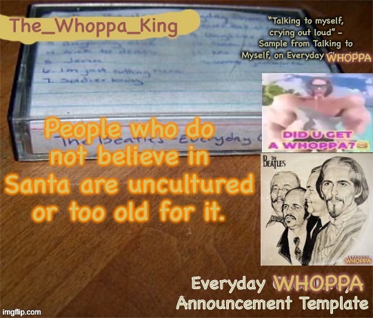 EVERYDAY WHOPPA | People who do not believe in Santa are uncultured or too old for it. | image tagged in everyday whoppa | made w/ Imgflip meme maker