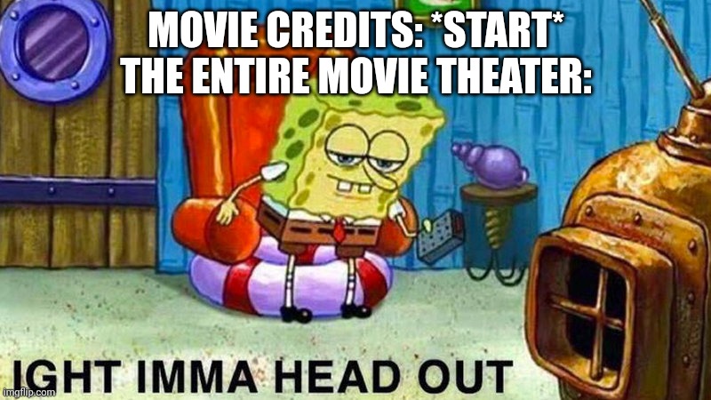 Aight ima head out | MOVIE CREDITS: *START*
THE ENTIRE MOVIE THEATER: | image tagged in aight ima head out | made w/ Imgflip meme maker