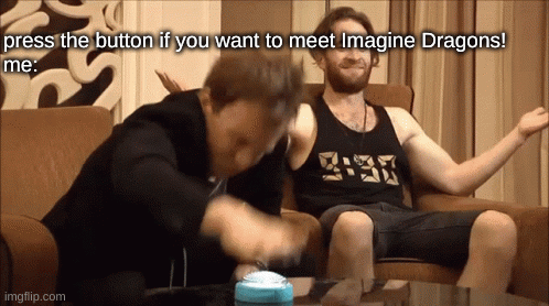 *presses button violently* | press the button if you want to meet Imagine Dragons!
me: | image tagged in gifs,imagine dragons,dont hate me for loving them,it aint my problem lol | made w/ Imgflip images-to-gif maker