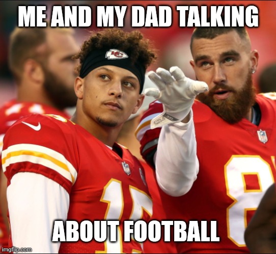 :D | ME AND MY DAD TALKING; ABOUT FOOTBALL | image tagged in mahomes and kelce | made w/ Imgflip meme maker