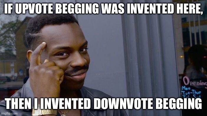 updown begging | IF UPVOTE BEGGING WAS INVENTED HERE, THEN I INVENTED DOWNVOTE BEGGING | image tagged in memes,roll safe think about it | made w/ Imgflip meme maker