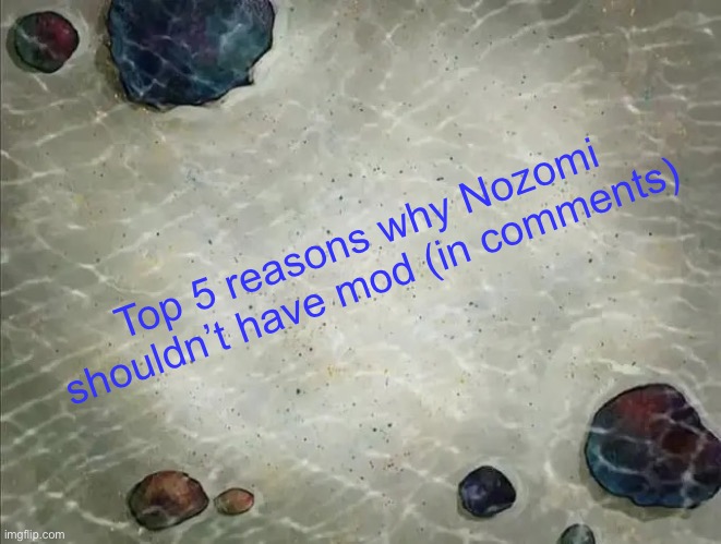 SpongeBob thing | Top 5 reasons why Nozomi shouldn’t have mod (in comments) | image tagged in spongebob thing | made w/ Imgflip meme maker