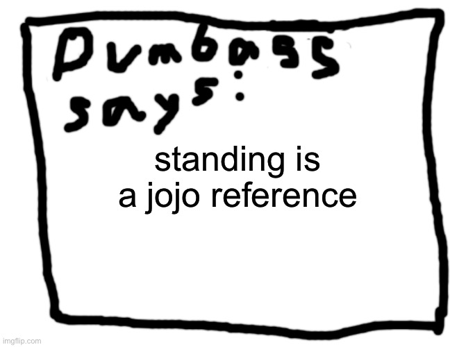idk | standing is a jojo reference | image tagged in idk | made w/ Imgflip meme maker