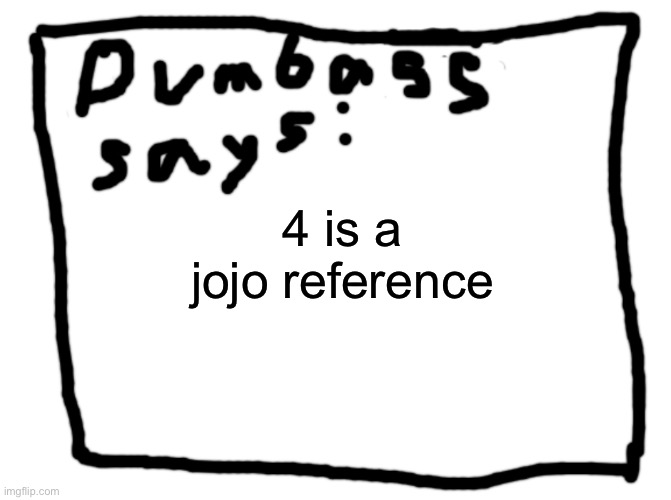 idk | 4 is a jojo reference | image tagged in idk | made w/ Imgflip meme maker