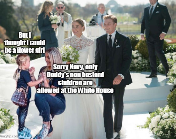 But I thought I could be a flower girl; Sorry Navy, only Daddy's non bastard children are allowed at the White House | made w/ Imgflip meme maker