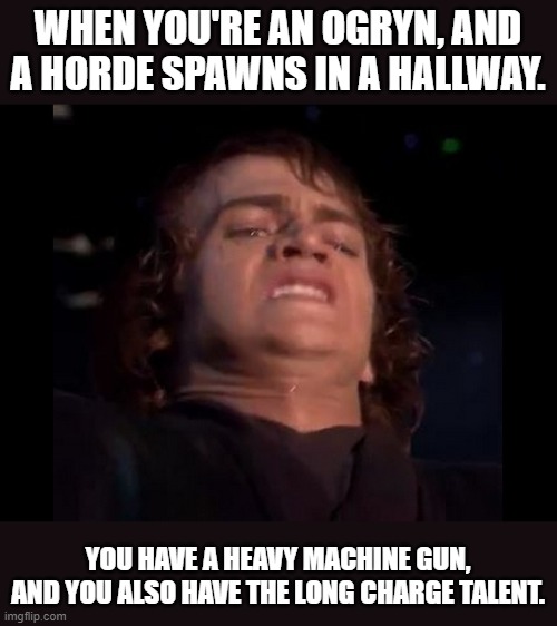 Warhammer Darktide: Ogryn I | WHEN YOU'RE AN OGRYN, AND A HORDE SPAWNS IN A HALLWAY. YOU HAVE A HEAVY MACHINE GUN, AND YOU ALSO HAVE THE LONG CHARGE TALENT. | image tagged in anakin skywalker face,ogryn,darktide,warhammer40k | made w/ Imgflip meme maker
