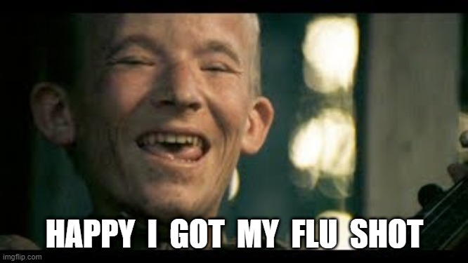 happy i got my flu shot | HAPPY  I  GOT  MY  FLU  SHOT | image tagged in funny | made w/ Imgflip meme maker