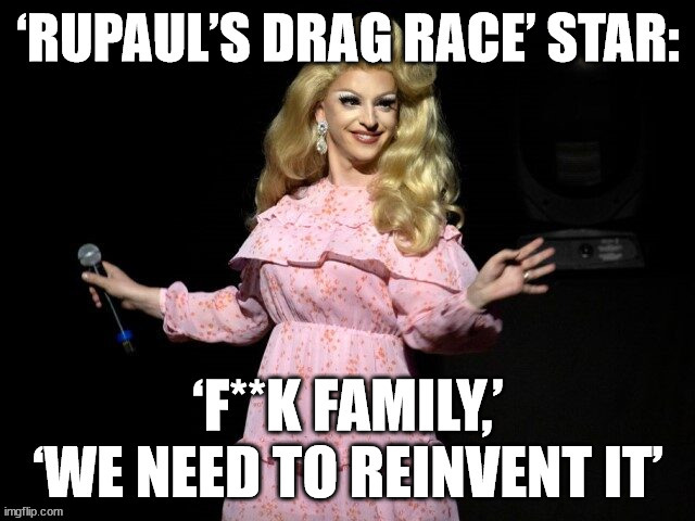 RuPaul’s Drag Race’ Star: ‘F**k Family,’ ‘We Need to Reinvent It | image tagged in rupaul,rupaul's drag race,drag queen | made w/ Imgflip meme maker