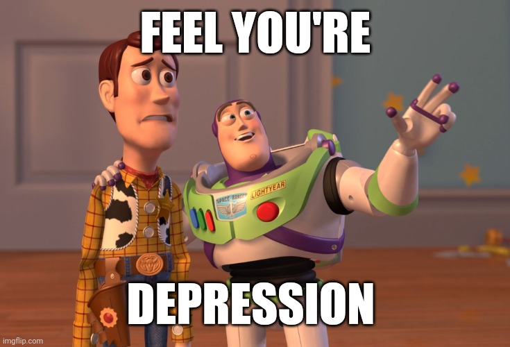 X, X Everywhere Meme | FEEL YOU'RE; DEPRESSION | image tagged in memes,x x everywhere | made w/ Imgflip meme maker