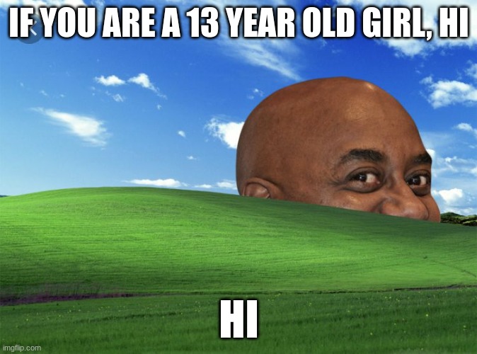 i am a creep i know | IF YOU ARE A 13 YEAR OLD GIRL, HI; HI | image tagged in eavesdropping | made w/ Imgflip meme maker