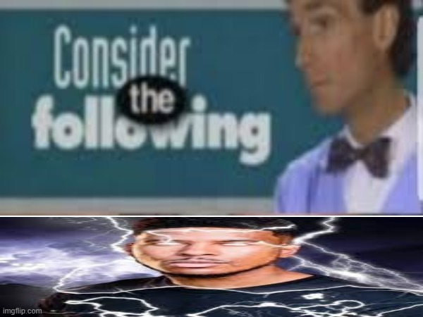 Consider the flowwing | image tagged in death,thunder,bill nye the science guy | made w/ Imgflip meme maker