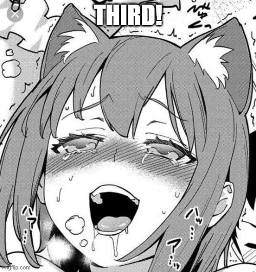 3rd! | THIRD! | image tagged in ahegao | made w/ Imgflip meme maker