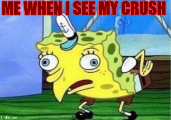 mocking spongebob | ME WHEN I SEE MY CRUSH | image tagged in memes,mocking spongebob | made w/ Imgflip meme maker