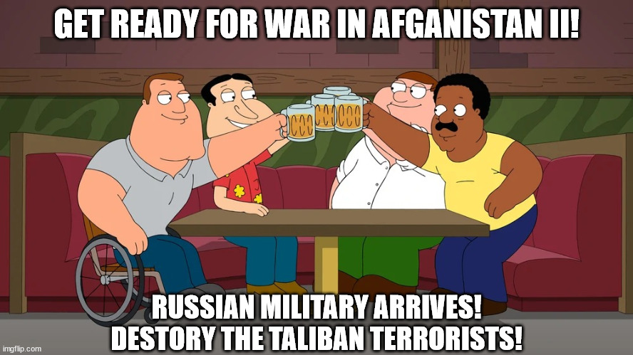 War In Afghanistan II | GET READY FOR WAR IN AFGANISTAN II! RUSSIAN MILITARY ARRIVES!
DESTORY THE TALIBAN TERRORISTS! | image tagged in cleveland returns,memes,russia,military,taliban,terrorists | made w/ Imgflip meme maker
