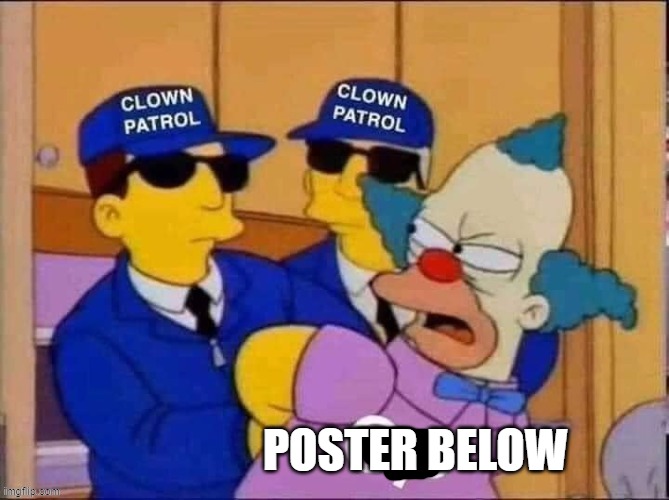 Clown patrol | POSTER BELOW | image tagged in clown patrol | made w/ Imgflip meme maker