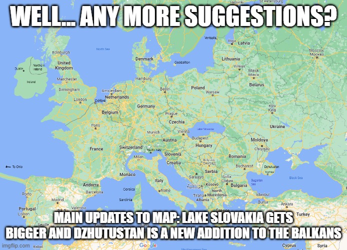 If there is no more suggestions I'll do Asia | WELL... ANY MORE SUGGESTIONS? MAIN UPDATES TO MAP: LAKE SLOVAKIA GETS BIGGER AND DZHUTUSTAN IS A NEW ADDITION TO THE BALKANS | made w/ Imgflip meme maker