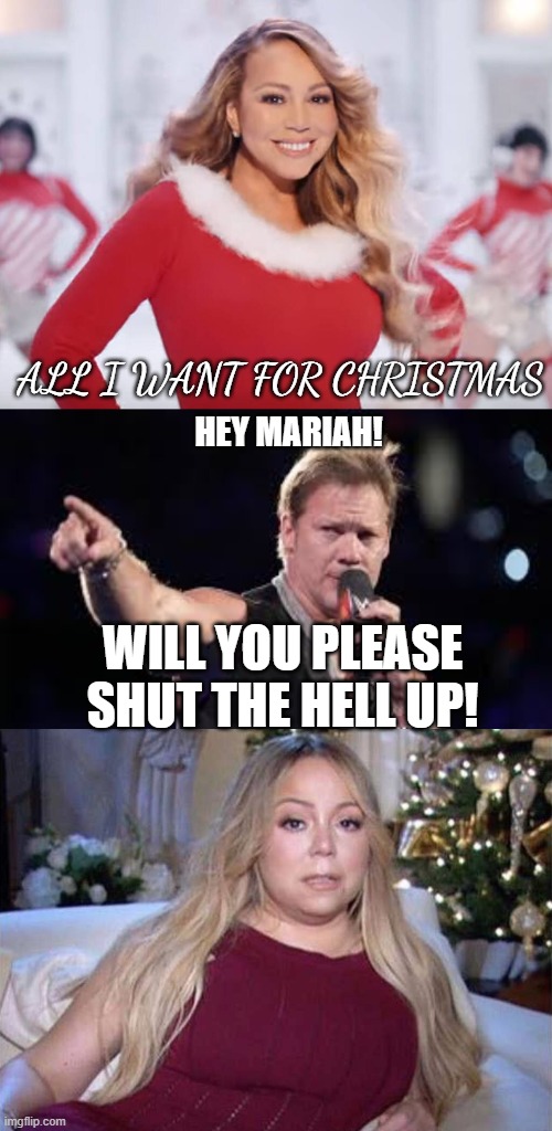 When a message from the past come to give a message in the present | ALL I WANT FOR CHRISTMAS; HEY MARIAH! WILL YOU PLEASE SHUT THE HELL UP! | image tagged in mariah carey all i want for christmas is you,chris jericho,so true | made w/ Imgflip meme maker