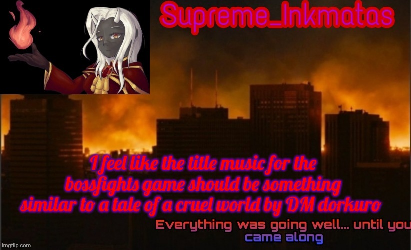 Supreme_Inkmatas announcement template v2 (thank you Idk.png) | I feel like the title music for the bossfights game should be something similar to a tale of a cruel world by DM dorkuro | image tagged in supreme_inkmatas announcement template v2 thank you idk png | made w/ Imgflip meme maker