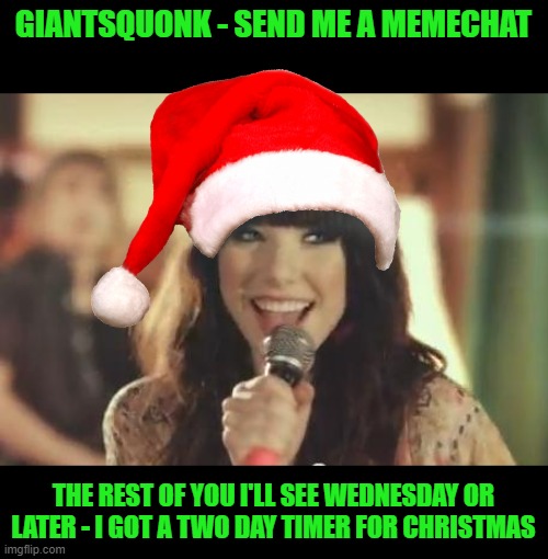 The mods are a bunch of scrooges. | GIANTSQUONK - SEND ME A MEMECHAT; THE REST OF YOU I'LL SEE WEDNESDAY OR LATER - I GOT A TWO DAY TIMER FOR CHRISTMAS | image tagged in call me maybe,trolls,mods | made w/ Imgflip meme maker