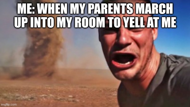fr this happens to people still not in a dorm and stuck in middle school | ME: WHEN MY PARENTS MARCH UP INTO MY ROOM TO YELL AT ME | image tagged in incoming | made w/ Imgflip meme maker