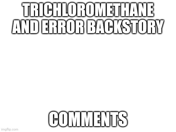 This is an interesting one | TRICHLOROMETHANE AND ERROR BACKSTORY; COMMENTS | image tagged in error,virus,computer virus | made w/ Imgflip meme maker